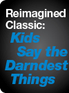 Reimagined Classic - Kids Say the Darndest Things
