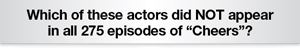 The Question Is Which one of these actors did NOT appear in all 275 episodes of Cheers?
