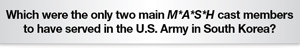 The Question Is Which were the only two main M*A*S*H cast members to have served in the U.S. Army in South Korea?