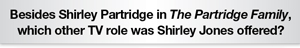 The Question Is Besides Shirley Partridge in The Partridge Family, which other TV role was Shirley Jones offered?