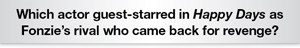 The Question Is Which actor guest-starred in Happy Days as Fonzie's rival?
