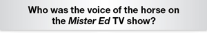 The Question Is Who was the voice of the horse on
the Mister Ed TV show?