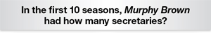 The Question Is Murphy Brown had how many secretaries?