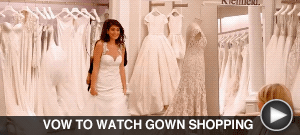VOW TO WATCH GOWN SHOPPING here…