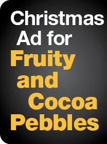 Christmas Ad for Fruity and
Cocoa Pebbles