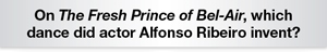 The Question Is On The Fresh Prince of Bel-Air, which dance did actor Alfonso Ribeiro invent?