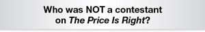 The Question Is - Who was NOT a contestant on The Price Is Right?