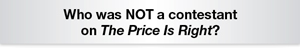 The Question Is - Who was NOT a contestant on The Price Is Right?