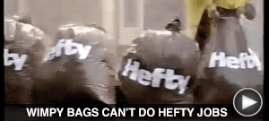 WIMPY BAGS CAN'T DO HEFTY JOBS here…