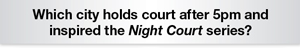 The Question Is Which city holds court after 5pm and inspired the Night Court series?