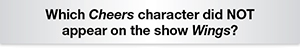 The Question Is Which Cheers character did NOT appear on the show Wings?