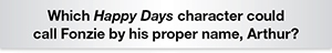 The Question Is Which Happy Days character could call Fonzie by his proper name, Arthur?
