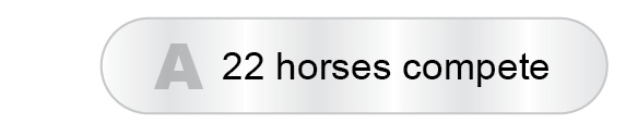 The Answer Is A - 22 horses compete