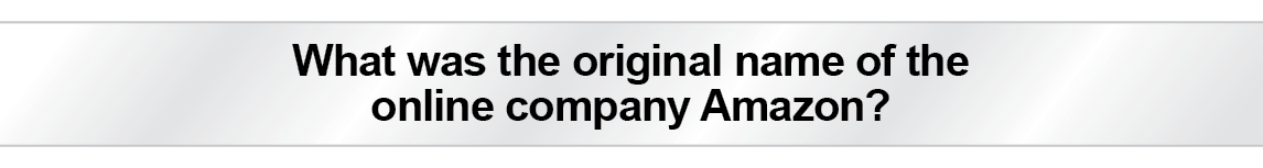 The Question Is - What was the original name of the online company Amazon?