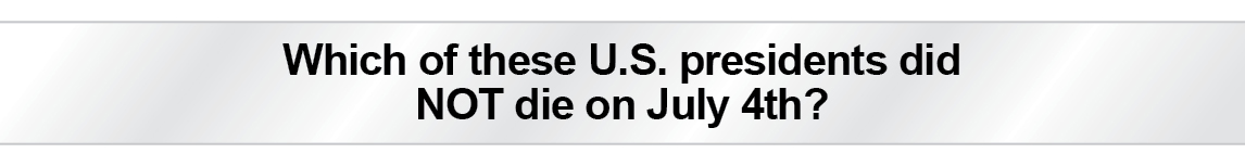 The Question Is - Which of these U.S. presidents did NOT die on July 4th?