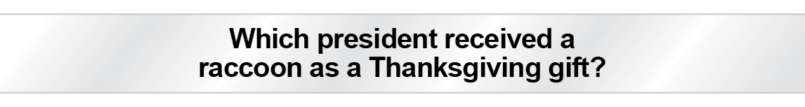 The Question Is - Which president received a raccoon as a Thanksgiving gift?