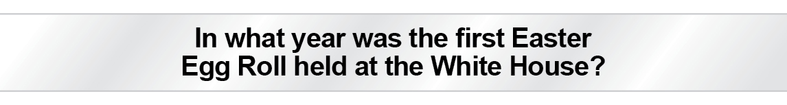 The Question Is - In what year was the first Easter Egg Roll held at the White House?