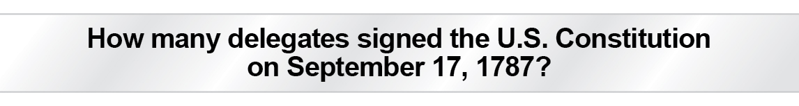 The Question Is - How many delegates signed the U.S. Constitution on September 17, 1787?