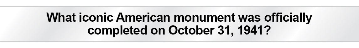 The Question Is - What iconic American monument was officially completed on October 31, 1941?